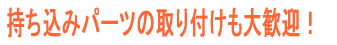 持ち込みパーツの取り付けも大歓迎!